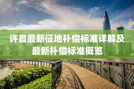 许昌最新征地补偿标准详解及最新补偿标准概览