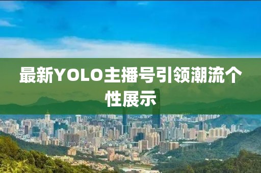 最新YOLO主播号引领潮流个性展示