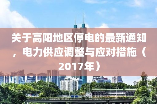 关于高阳地区停电的最新通知，电力供应调整与应对措施（2017年）
