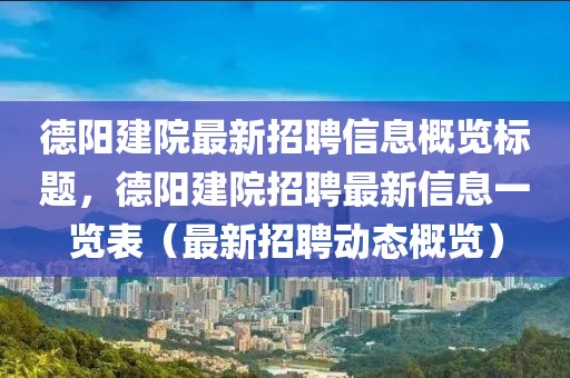 德阳建院最新招聘信息概览标题，德阳建院招聘最新信息一览表（最新招聘动态概览）
