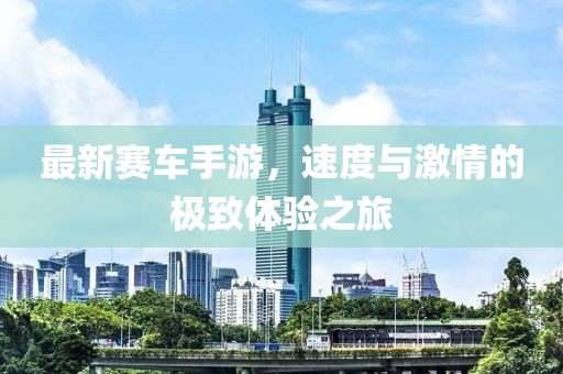 最新赛车手游，速度与激情的极致体验之旅