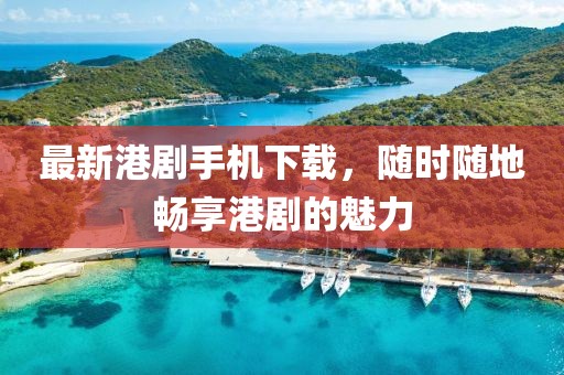 最新港剧手机下载，随时随地畅享港剧的魅力
