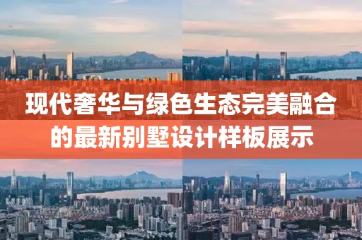 现代奢华与绿色生态完美融合的最新别墅设计样板展示