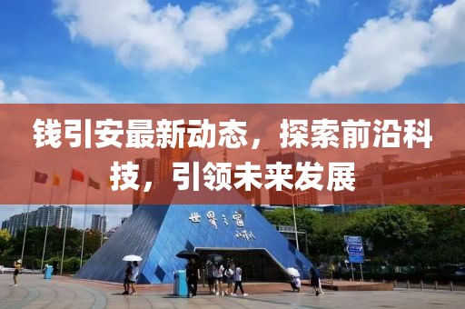钱引安最新动态，探索前沿科技，引领未来发展