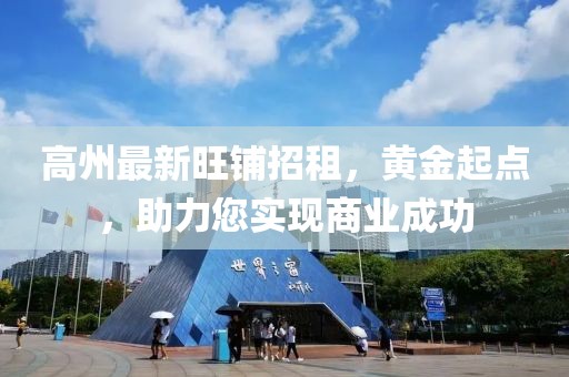 高州最新旺铺招租，黄金起点，助力您实现商业成功