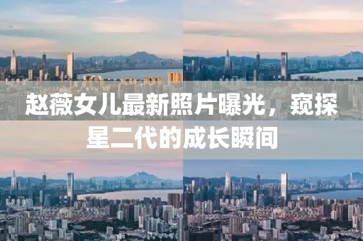 赵薇女儿最新照片曝光，窥探星二代的成长瞬间