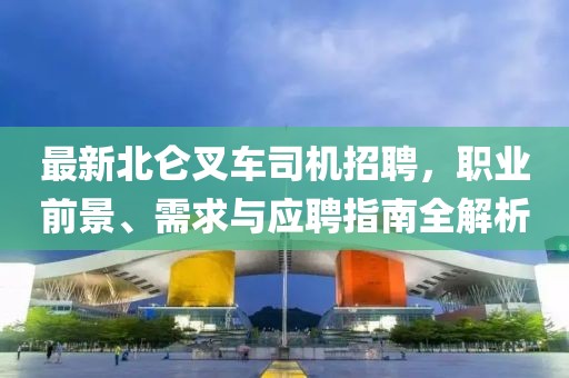 最新北仑叉车司机招聘，职业前景、需求与应聘指南全解析