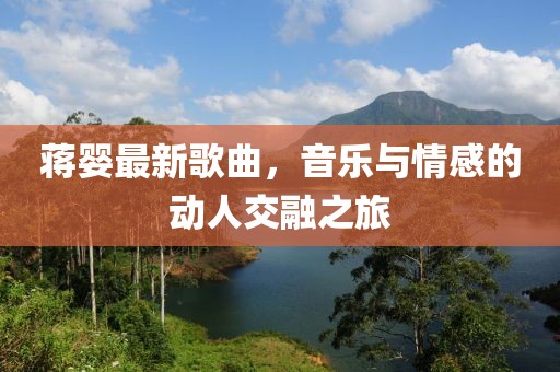 蒋婴最新歌曲，音乐与情感的动人交融之旅
