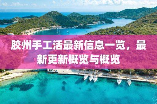胶州手工活最新信息一览，最新更新概览与概览