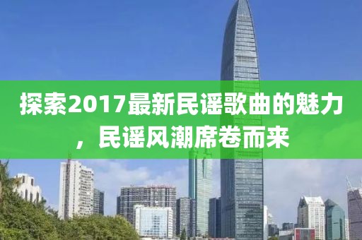探索2017最新民谣歌曲的魅力，民谣风潮席卷而来