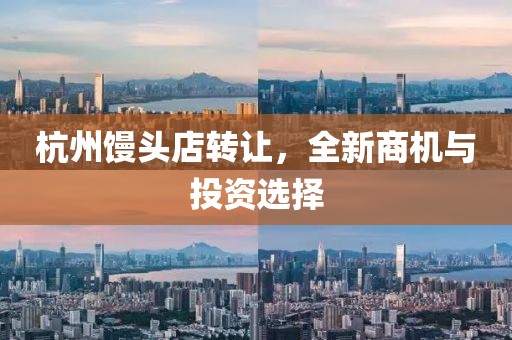 杭州馒头店转让，全新商机与投资选择