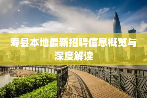 寿县本地最新招聘信息概览与深度解读