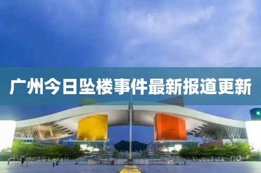 广州今日坠楼事件最新报道更新