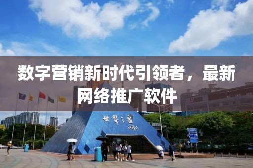 数字营销新时代引领者，最新网络推广软件