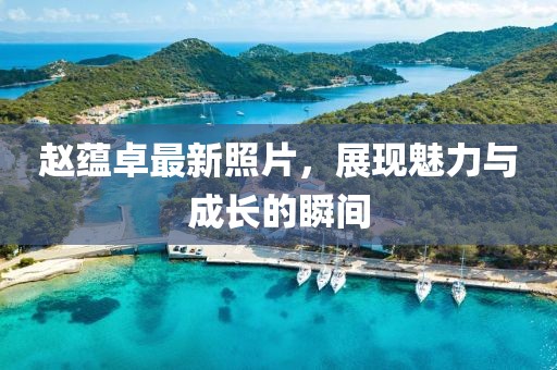 赵蕴卓最新照片，展现魅力与成长的瞬间