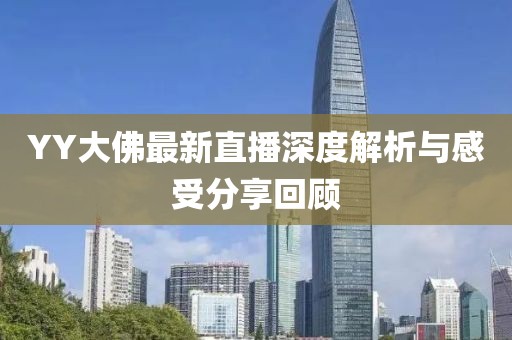 YY大佛最新直播深度解析与感受分享回顾