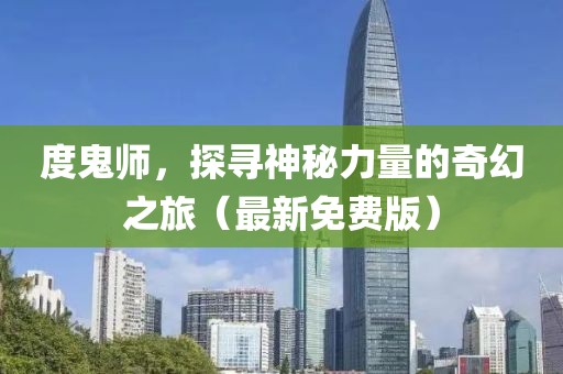 度鬼师，探寻神秘力量的奇幻之旅（最新免费版）