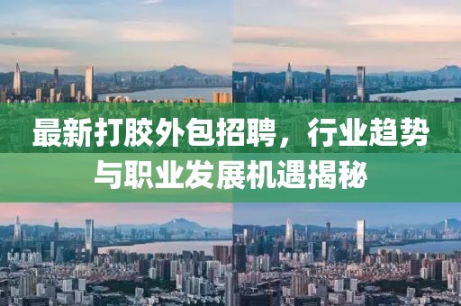 最新打胶外包招聘，行业趋势与职业发展机遇揭秘