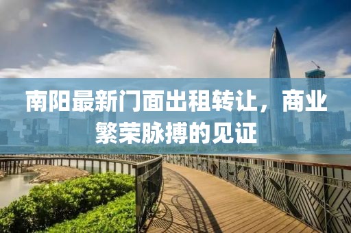 南阳最新门面出租转让，商业繁荣脉搏的见证