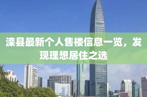 滦县最新个人售楼信息一览，发现理想居住之选