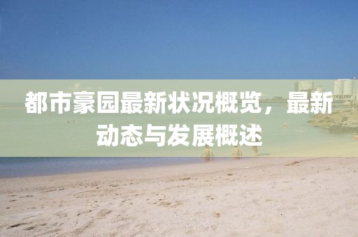 都市豪园最新状况概览，最新动态与发展概述