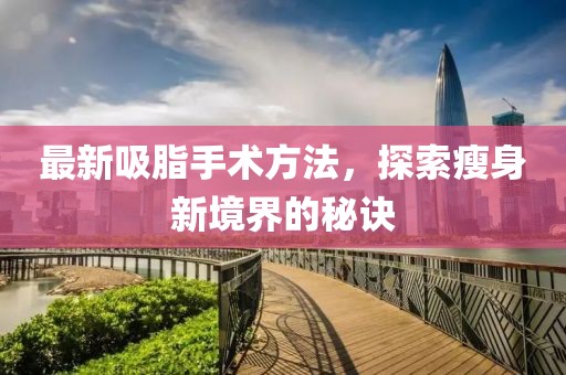 最新吸脂手术方法，探索瘦身新境界的秘诀