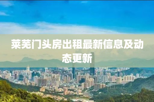 莱芜门头房出租最新信息及动态更新