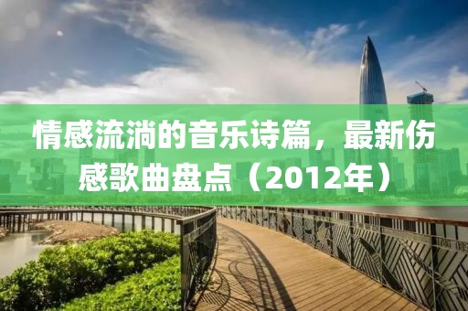情感流淌的音乐诗篇，最新伤感歌曲盘点（2012年）