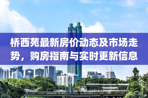 桥西苑最新房价动态及市场走势，购房指南与实时更新信息