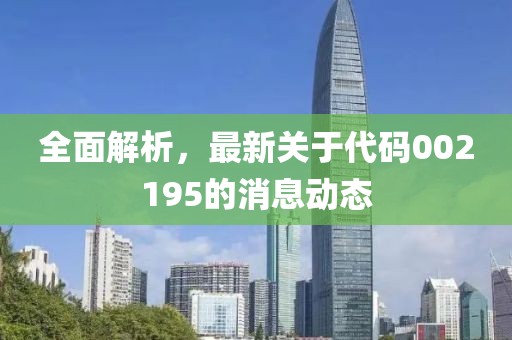 全面解析，最新关于代码002195的消息动态