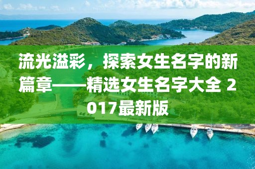 流光溢彩，探索女生名字的新篇章——精选女生名字大全 2017最新版