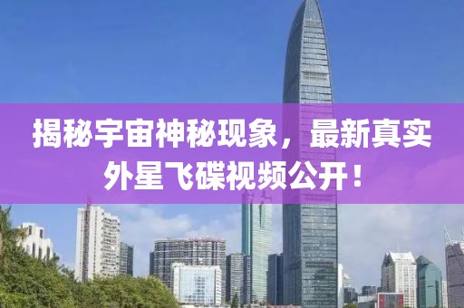 揭秘宇宙神秘现象，最新真实外星飞碟视频公开！