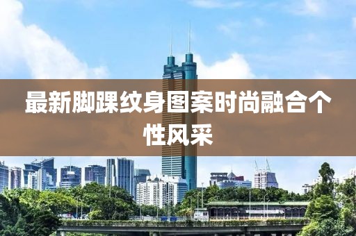最新脚踝纹身图案时尚融合个性风采