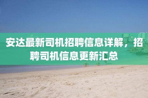 安达最新司机招聘信息详解，招聘司机信息更新汇总