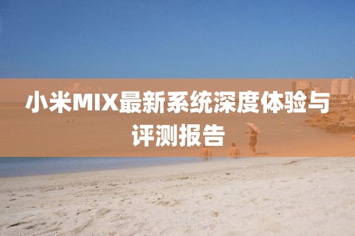 小米MIX最新系统深度体验与评测报告