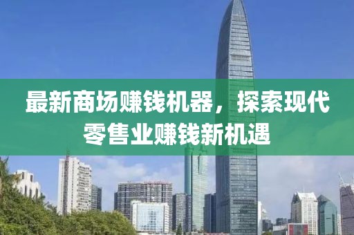 最新商场赚钱机器，探索现代零售业赚钱新机遇