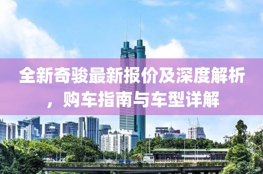 全新奇骏最新报价及深度解析，购车指南与车型详解