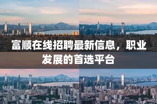 富顺在线招聘最新信息，职业发展的首选平台