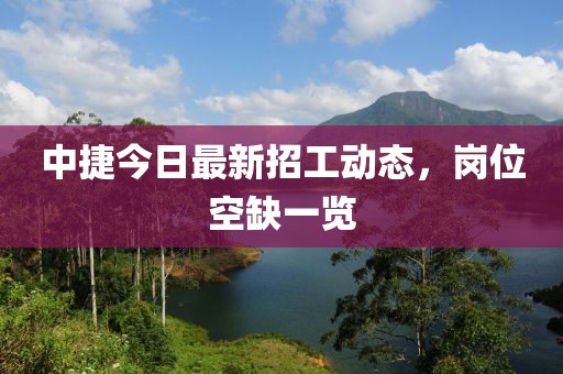 中捷今日最新招工动态，岗位空缺一览