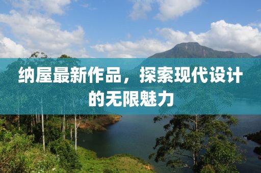 纳屋最新作品，探索现代设计的无限魅力