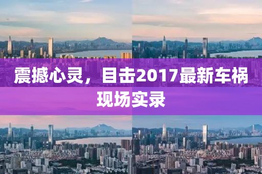 震撼心灵，目击2017最新车祸现场实录