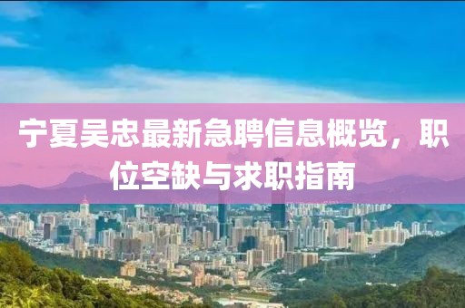 宁夏吴忠最新急聘信息概览，职位空缺与求职指南