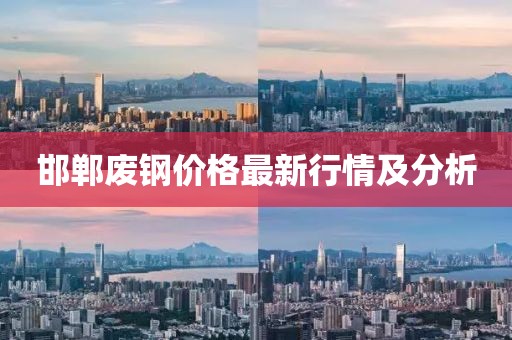 邯郸废钢价格最新行情及分析