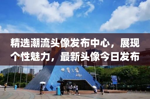 精选潮流头像发布中心，展现个性魅力，最新头像今日发布