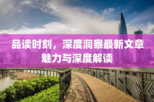 品读时刻，深度洞察最新文章魅力与深度解读