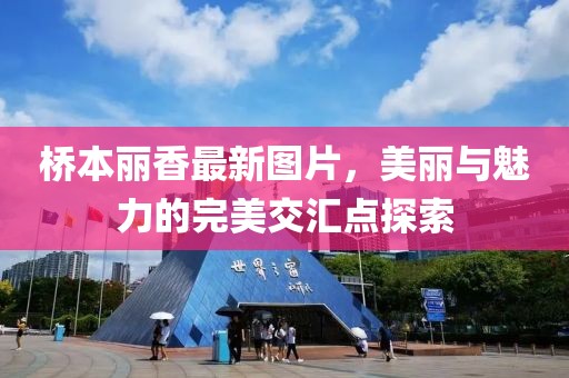 桥本丽香最新图片，美丽与魅力的完美交汇点探索