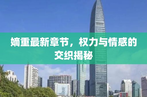 嫡重最新章节，权力与情感的交织揭秘
