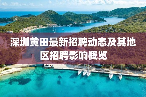 深圳黄田最新招聘动态及其地区招聘影响概览