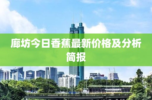 廊坊今日香蕉最新价格及分析简报