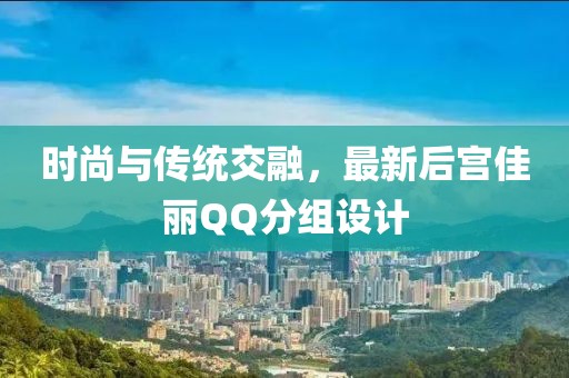 时尚与传统交融，最新后宫佳丽QQ分组设计